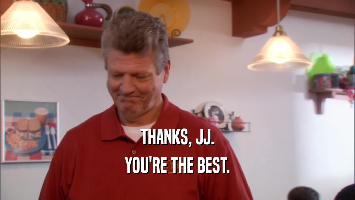 THANKS, JJ. YOU'RE THE BEST. 