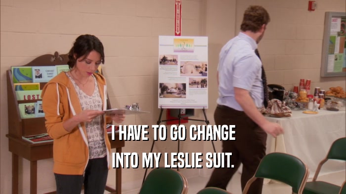 I HAVE TO GO CHANGE INTO MY LESLIE SUIT. 