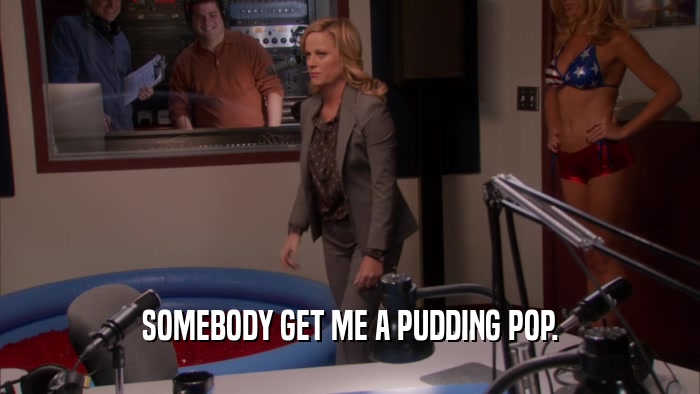 SOMEBODY GET ME A PUDDING POP.  