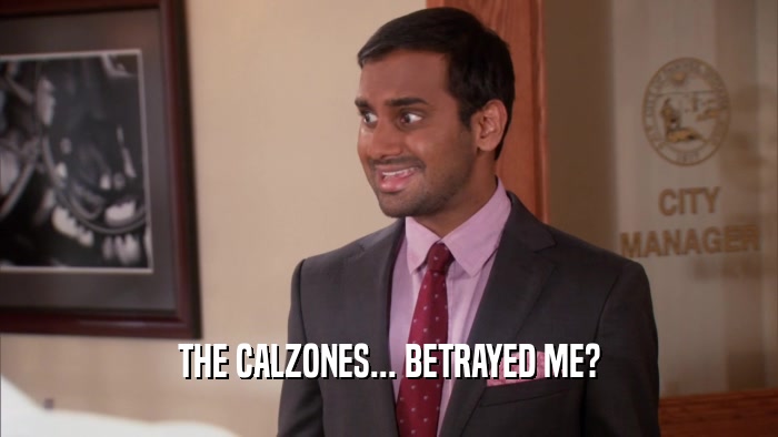 THE CALZONES... BETRAYED ME?  