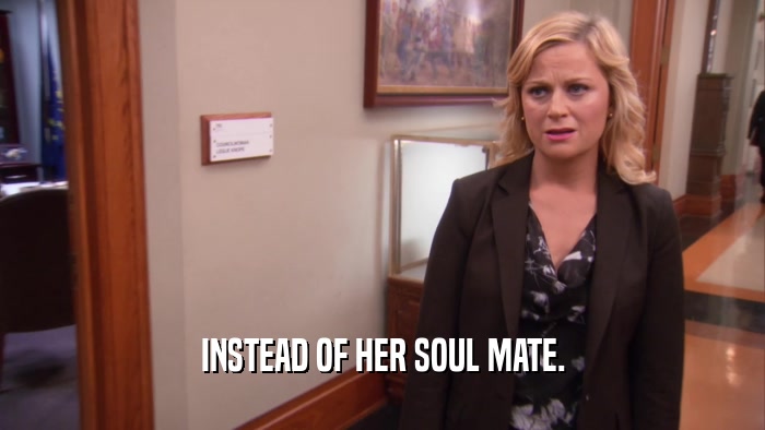 INSTEAD OF HER SOUL MATE.  