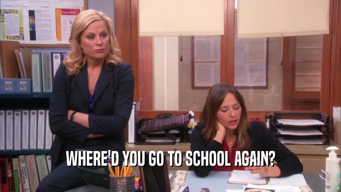 WHERE'D YOU GO TO SCHOOL AGAIN?  