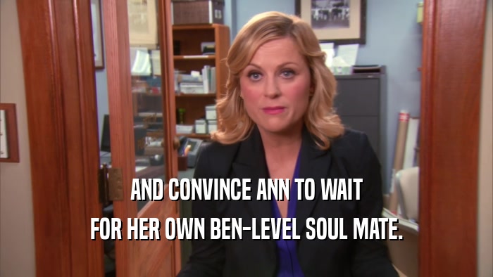 AND CONVINCE ANN TO WAIT FOR HER OWN BEN-LEVEL SOUL MATE. 