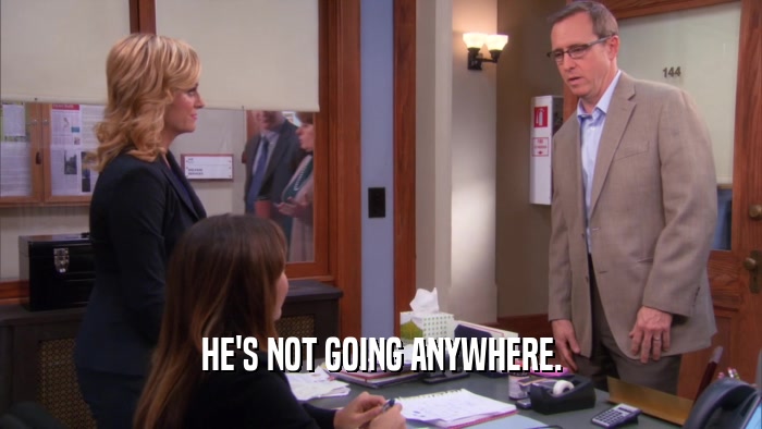 HE'S NOT GOING ANYWHERE.  