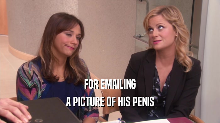 FOR EMAILING A PICTURE OF HIS PENIS 