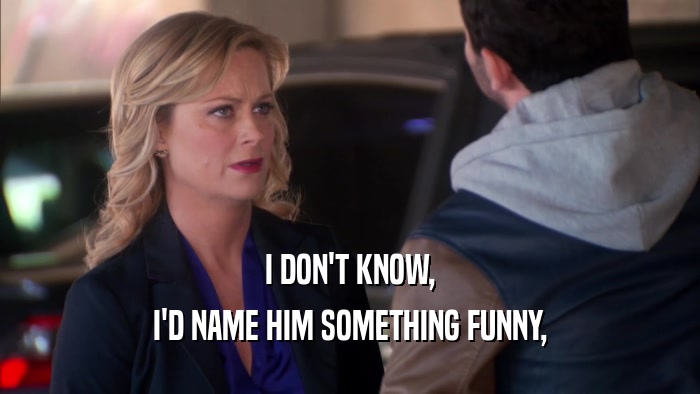 I DON'T KNOW, I'D NAME HIM SOMETHING FUNNY, 