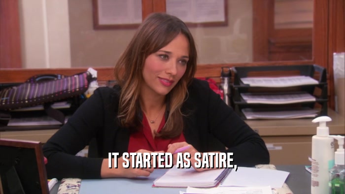 IT STARTED AS SATIRE,  
