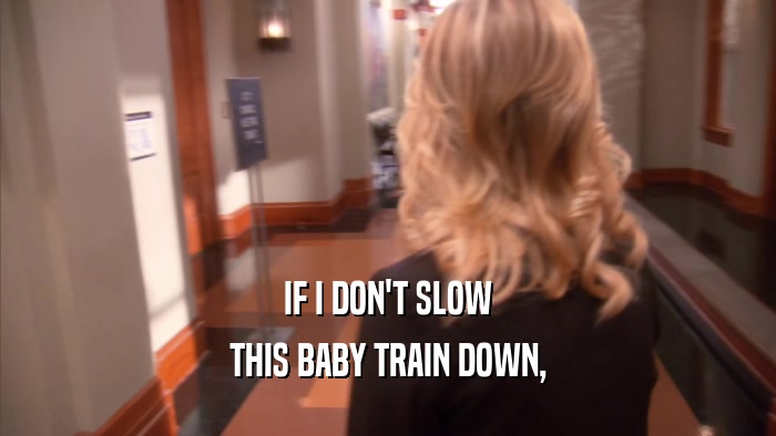 IF I DON'T SLOW THIS BABY TRAIN DOWN, 