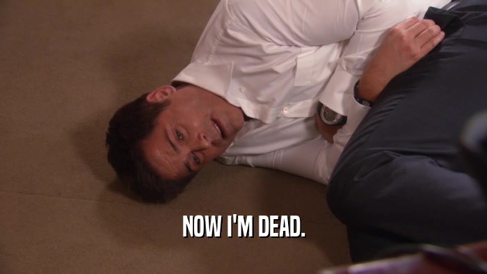 NOW I'M DEAD.  