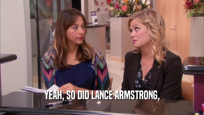 YEAH, SO DID LANCE ARMSTRONG,  