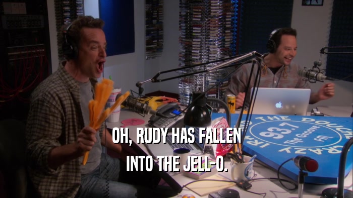 OH, RUDY HAS FALLEN INTO THE JELL-O. 