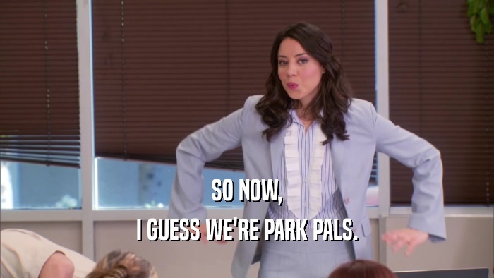 SO NOW, I GUESS WE'RE PARK PALS. 