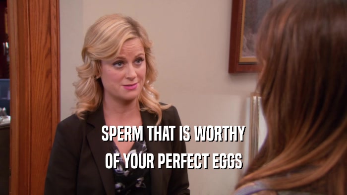 SPERM THAT IS WORTHY OF YOUR PERFECT EGGS 