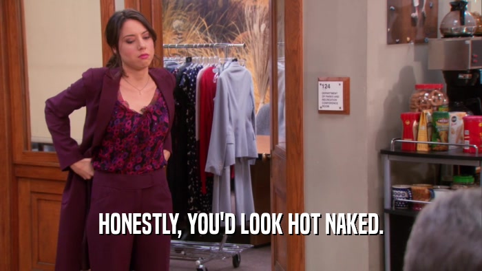 HONESTLY, YOU'D LOOK HOT NAKED.  