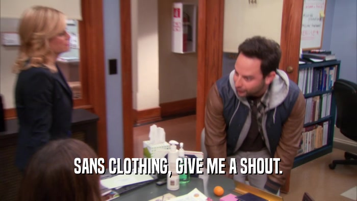 SANS CLOTHING, GIVE ME A SHOUT.  