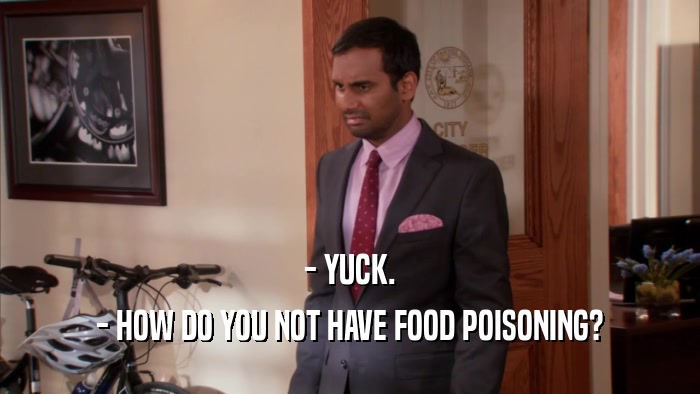 - YUCK. - HOW DO YOU NOT HAVE FOOD POISONING? 