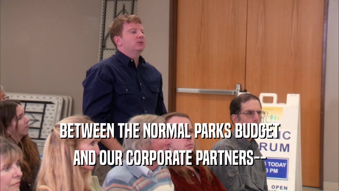 BETWEEN THE NORMAL PARKS BUDGET AND OUR CORPORATE PARTNERS-- 