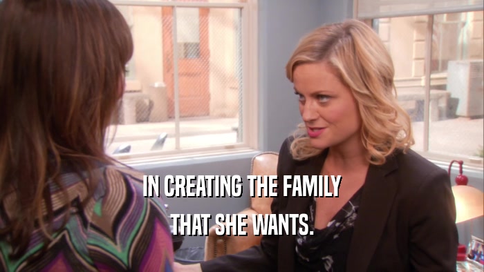 IN CREATING THE FAMILY THAT SHE WANTS. 