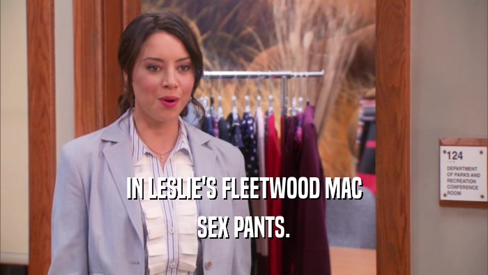 IN LESLIE'S FLEETWOOD MAC SEX PANTS. 