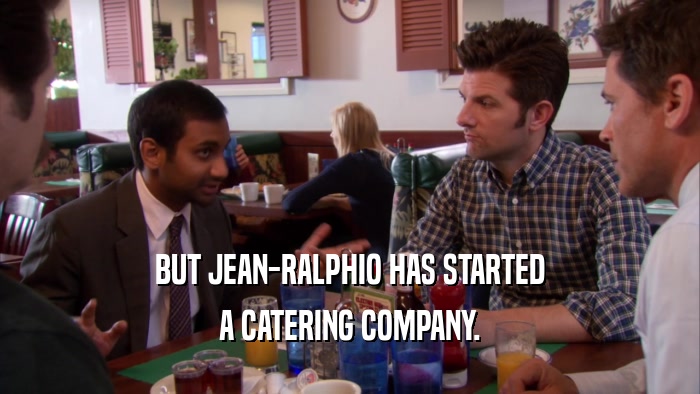 BUT JEAN-RALPHIO HAS STARTED A CATERING COMPANY. 