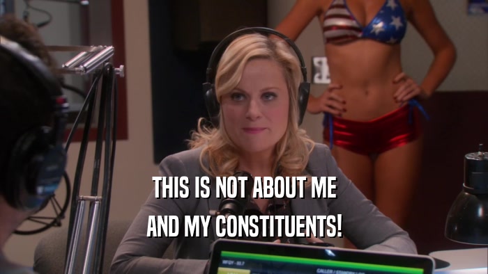 THIS IS NOT ABOUT ME AND MY CONSTITUENTS! 