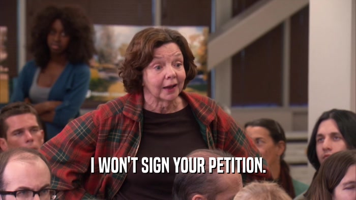 I WON'T SIGN YOUR PETITION.  