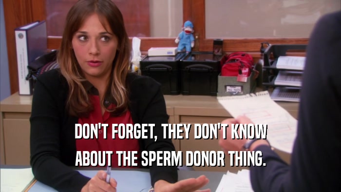 DON'T FORGET, THEY DON'T KNOW ABOUT THE SPERM DONOR THING. 