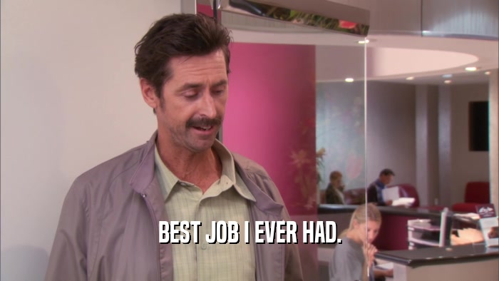 BEST JOB I EVER HAD.  
