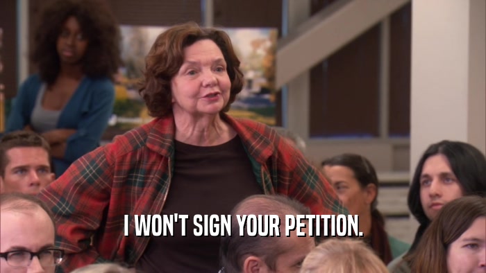I WON'T SIGN YOUR PETITION.  