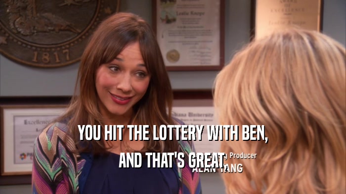 YOU HIT THE LOTTERY WITH BEN, AND THAT'S GREAT, 