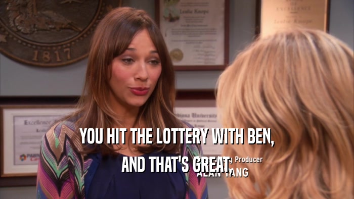 YOU HIT THE LOTTERY WITH BEN, AND THAT'S GREAT, 