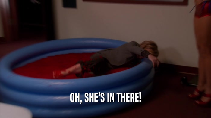OH, SHE'S IN THERE!  