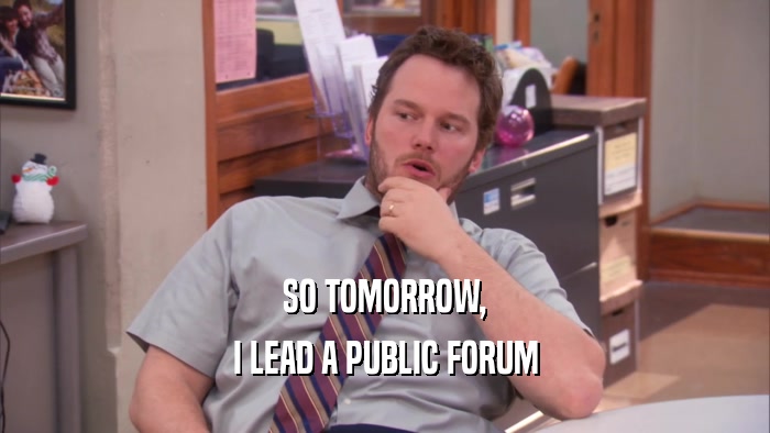 SO TOMORROW, I LEAD A PUBLIC FORUM 