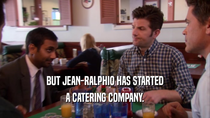BUT JEAN-RALPHIO HAS STARTED A CATERING COMPANY. 