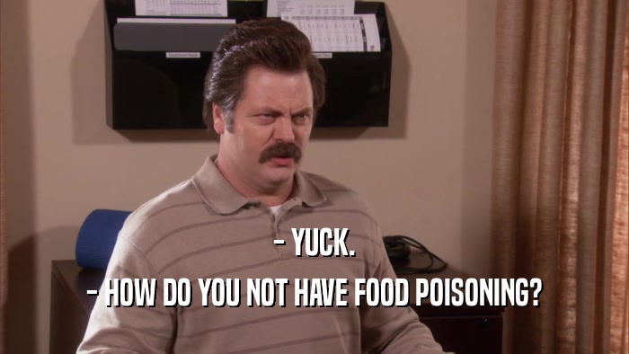 - YUCK. - HOW DO YOU NOT HAVE FOOD POISONING? 