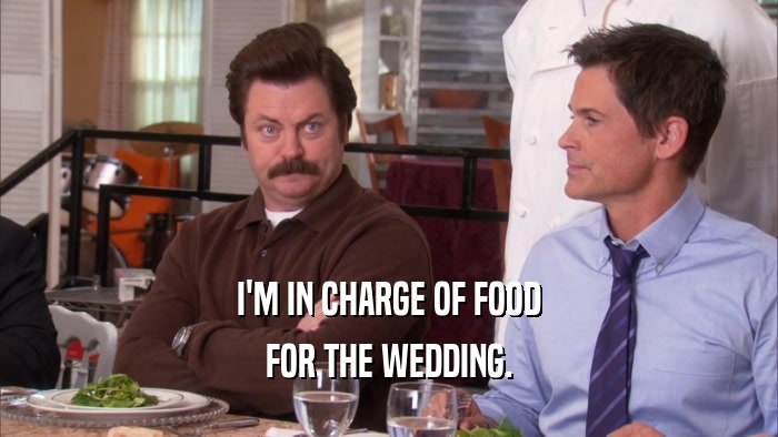 I'M IN CHARGE OF FOOD FOR THE WEDDING. 