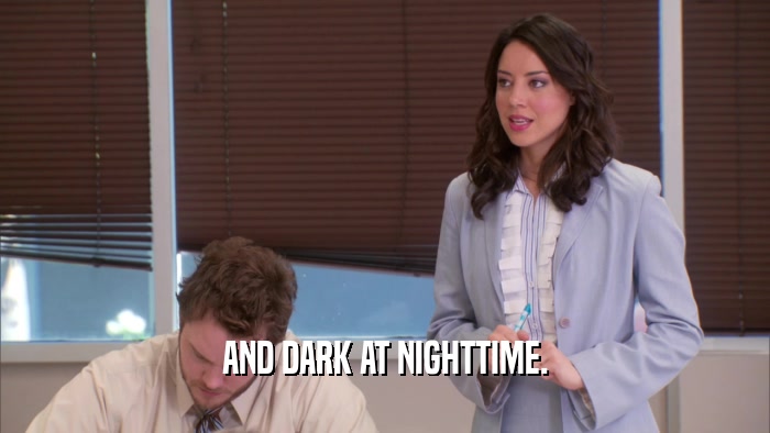 AND DARK AT NIGHTTIME.  