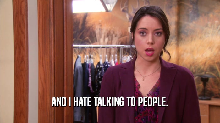 AND I HATE TALKING TO PEOPLE.  