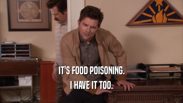 IT'S FOOD POISONING. I HAVE IT TOO. 