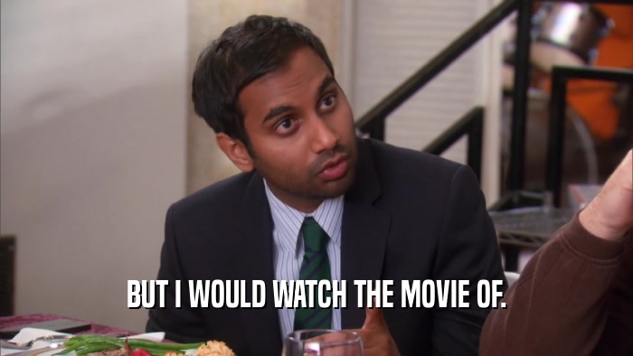 BUT I WOULD WATCH THE MOVIE OF.  