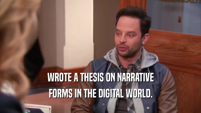 WROTE A THESIS ON NARRATIVE FORMS IN THE DIGITAL WORLD. 