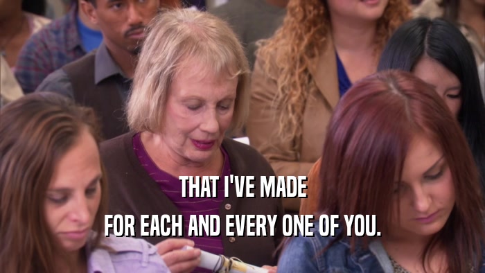 THAT I'VE MADE FOR EACH AND EVERY ONE OF YOU. 