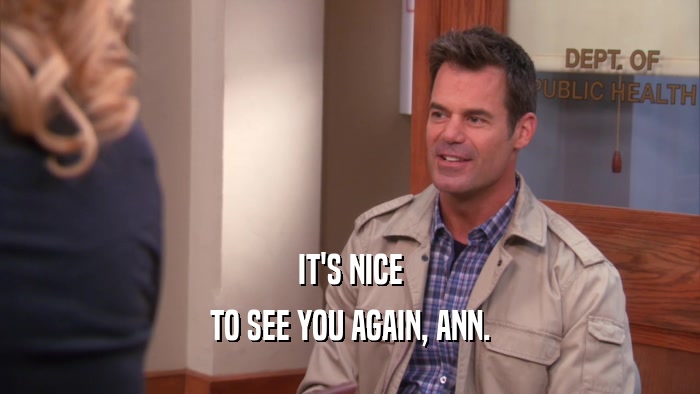 IT'S NICE TO SEE YOU AGAIN, ANN. 