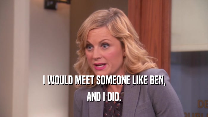 I WOULD MEET SOMEONE LIKE BEN, AND I DID. 