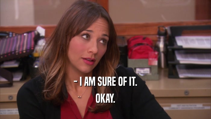 - I AM SURE OF IT. OKAY. 