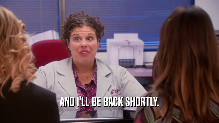 AND I'LL BE BACK SHORTLY.  