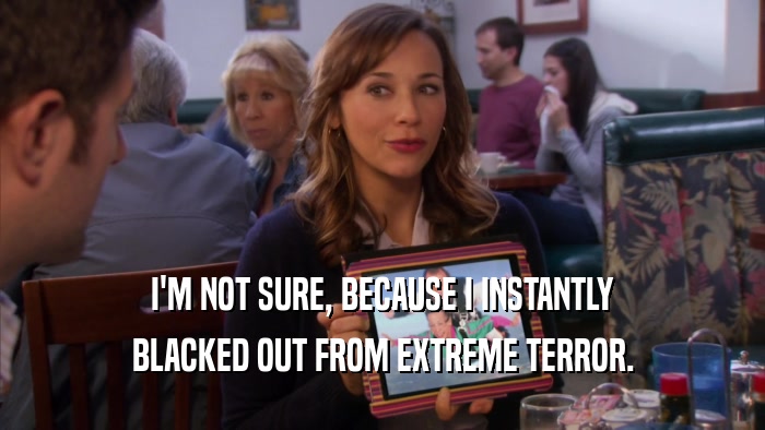 I'M NOT SURE, BECAUSE I INSTANTLY BLACKED OUT FROM EXTREME TERROR. 