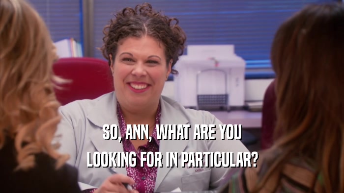 SO, ANN, WHAT ARE YOU LOOKING FOR IN PARTICULAR? 