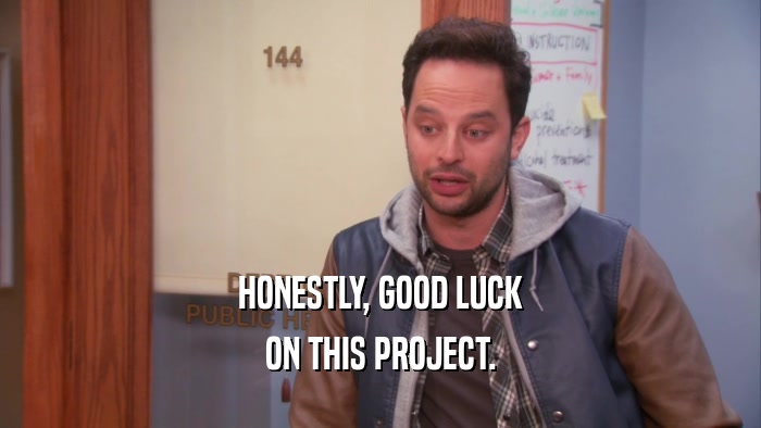 HONESTLY, GOOD LUCK ON THIS PROJECT. 