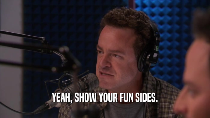 YEAH, SHOW YOUR FUN SIDES.  